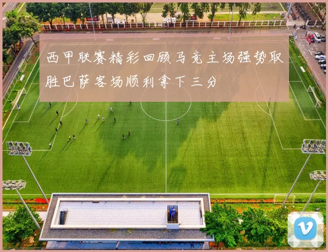 西甲联赛精彩回顾马竞主场强势取胜巴萨客场顺利拿下三分