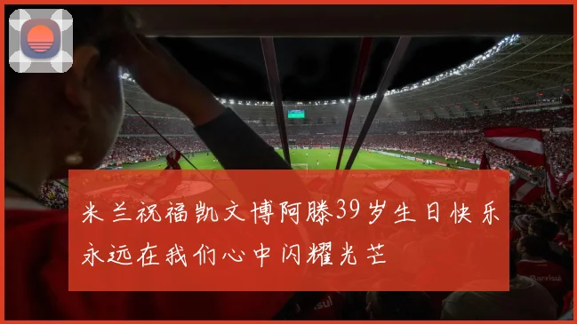 米兰祝福凯文博阿滕39岁生日快乐永远在我们心中闪耀光芒