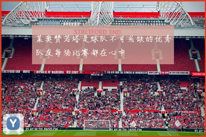 莱奥赞若塔是球队不可或缺的优秀队友每场比赛都在心中