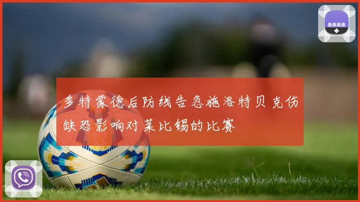 多特蒙德后防线告急施洛特贝克伤缺恐影响对莱比锡的比赛