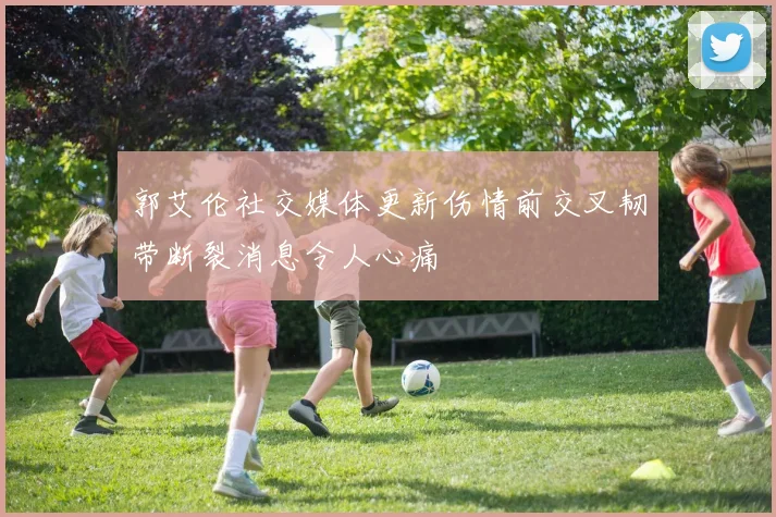 郭艾伦社交媒体更新伤情前交叉韧带断裂消息令人心痛