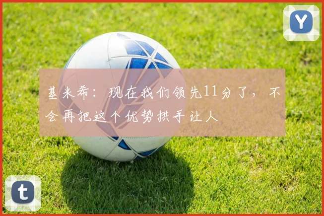基米希：现在我们领先11分了，不会再把这个优势拱手让人